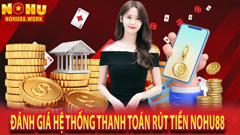 Đánh giá hệ thống thanh toán rút tiền nohu88 