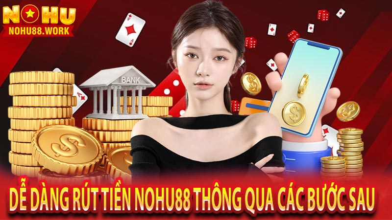 Dễ dàng rút tiền Nohu88 thông qua các bước sau 