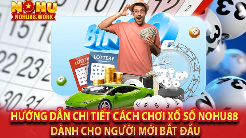 Hướng dẫn chi tiết cách chơi xổ số Nohu88 dành cho người mới bắt đầu