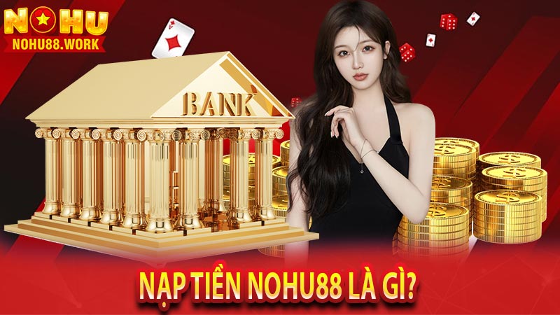 Nạp tiền Nohu88 là gì? 