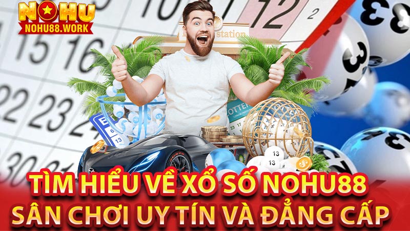 Tìm hiểu về xổ số Nohu88 - Sân chơi uy tín và đẳng cấp