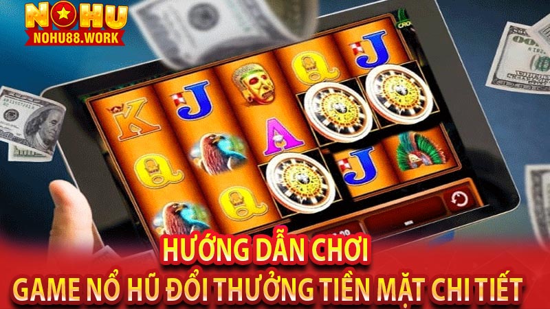 Hướng dẫn chơi game nổ hũ đổi thưởng tiền mặt chi tiết